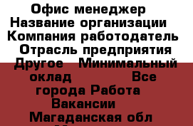 Офис-менеджер › Название организации ­ Компания-работодатель › Отрасль предприятия ­ Другое › Минимальный оклад ­ 15 000 - Все города Работа » Вакансии   . Магаданская обл.,Магадан г.